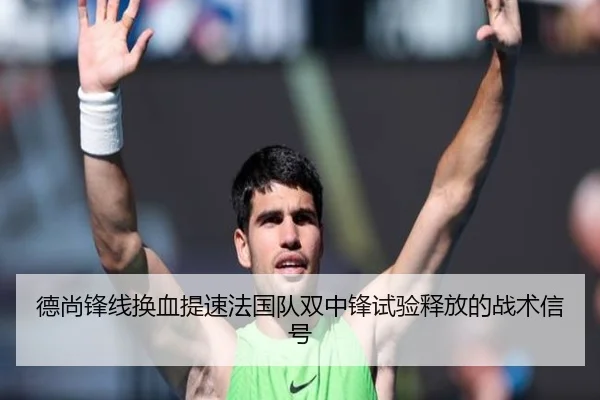 德尚锋线换血提速法国队双中锋试验释放的战术信号 | Dexin Sports